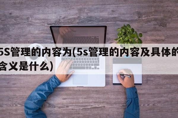 5S管理的内容为(5s管理的内容及具体的含义是什么)