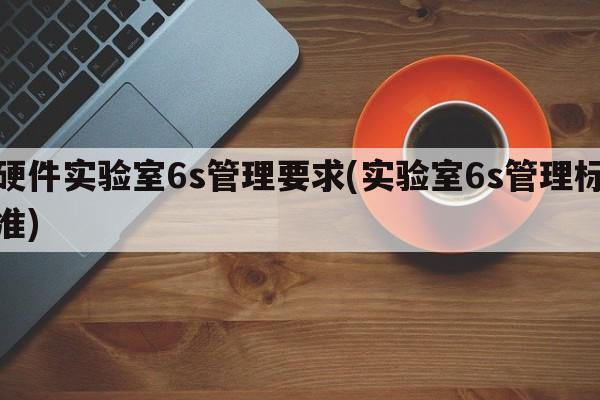 硬件实验室6s管理要求(实验室6s管理标准)